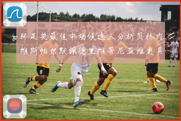 环足奖最佳中场候选人分析贝林内维斯帕尔默佩德里维蒂尼亚谁更具实力