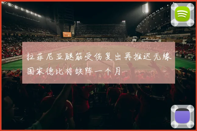 拉菲尼亚腿筋受伤复出再推迟无缘国家德比将缺阵一个月