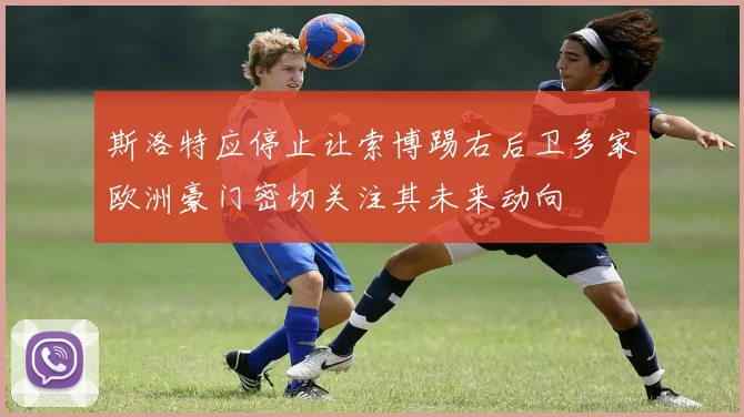 斯洛特应停止让索博踢右后卫多家欧洲豪门密切关注其未来动向
