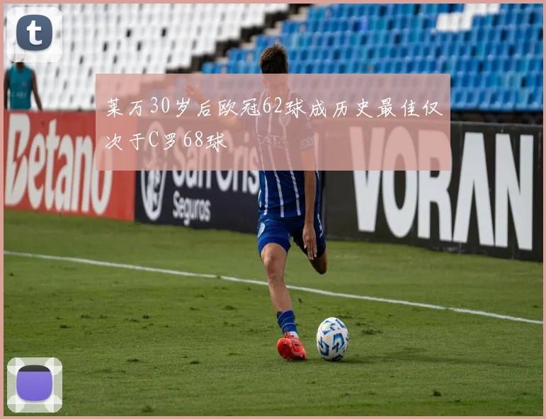 莱万30岁后欧冠62球成历史最佳仅次于C罗68球