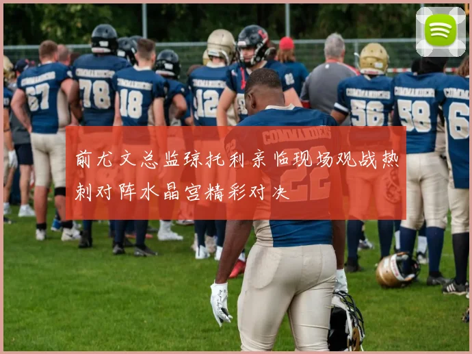 前尤文总监琼托利亲临现场观战热刺对阵水晶宫精彩对决