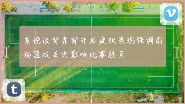 基德谈背靠背开局疲软表现强调前场篮板丢失影响比赛胜负