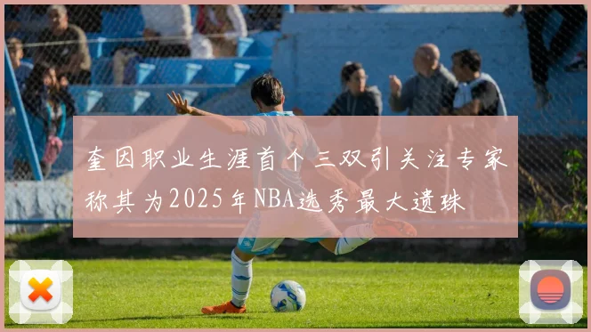 奎因职业生涯首个三双引关注专家称其为2025年NBA选秀最大遗珠