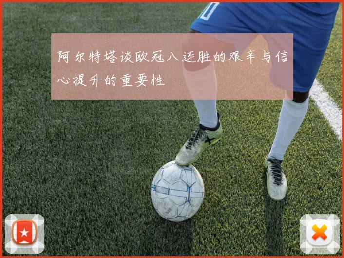 阿尔特塔谈欧冠八连胜的艰辛与信心提升的重要性