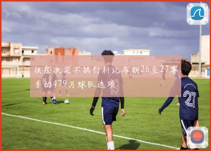 快船决定不执行科比布朗26至27赛季的479万球队选项