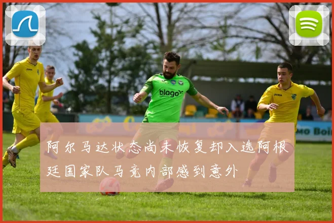 阿尔马达状态尚未恢复却入选阿根廷国家队马竞内部感到意外