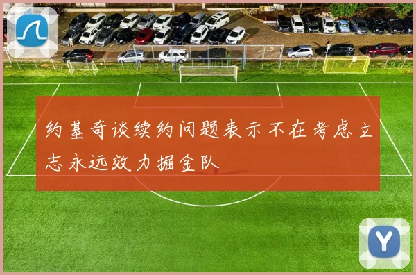 约基奇谈续约问题表示不在考虑立志永远效力掘金队