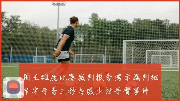 国王雄鹿比赛裁判报告揭示漏判细节字母哥三秒与威少拉手臂事件