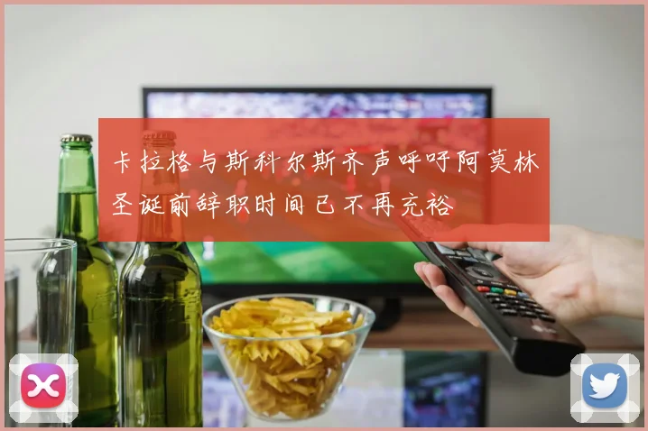 卡拉格与斯科尔斯齐声呼吁阿莫林圣诞前辞职时间已不再充裕