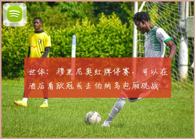 世体：穆里尼奥红牌停赛，可以在酒店看欧冠或去伯纳乌包厢观战