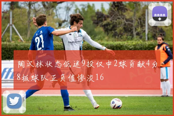 陶汉林状态低迷9投仅中2球贡献4分8板球队正负值惨淡16